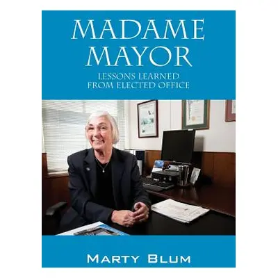 "Madame Mayor: Lessons Learned From Elected Office" - "" ("Blum Marty")