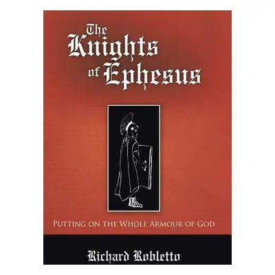 "The Knights of Ephesus: Putting on the Whole Armour of God" - "" ("Richard Robletto")