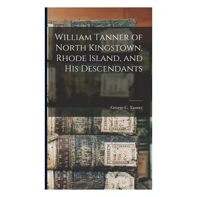 "William Tanner of North Kingstown, Rhode Island, and his Descendants" - "" ("Tanner George C. 1