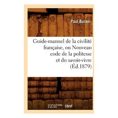 "Guide-Manuel de la Civilit Franaise, Ou Nouveau Code de la Politesse Et Du Savoir-Vivre (d.1879