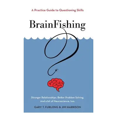 "BrainFishing: A Practice Guide to Questioning Skills" - "" ("Furlong Gary T.")