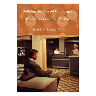 "Building the Control Data Legacy: The Career of Robert M. Price" - "" ("Misa Thomas J.")