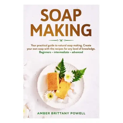 "Soap Making: Your practical guide to natural soap making. Create your own soap with the recipes