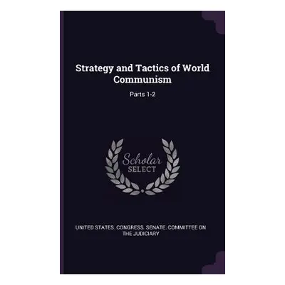 "Strategy and Tactics of World Communism: Parts 1-2" - "" ("United States Congress Senate Commit