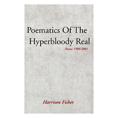 "Poematics of the Hyperbloody Real: Poems 1980-2001" - "" ("Fisher Harrison")