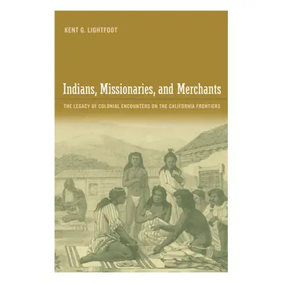 "Indians, Missionaries, and Merchants: The Legacy of Colonial Encounters on the California Front