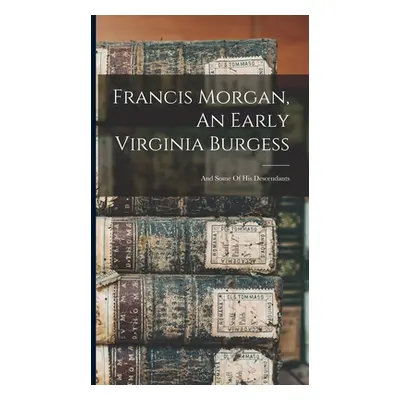 "Francis Morgan, An Early Virginia Burgess: And Some Of His Descendants" - "" ("Anonymous")