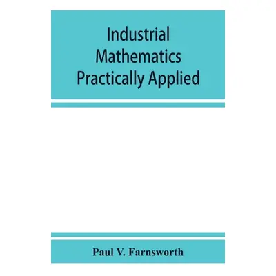 "Industrial mathematics practically applied; an instruction and reference book for students in m