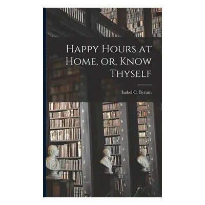 "Happy Hours at Home, or, Know Thyself" - "" ("Byrum Isabel C. (Isabel Coston) 187")