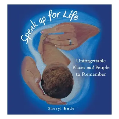 "Speak up for Life: Unforgettable Places and People to Remember" - "" ("Ende Sheryl")