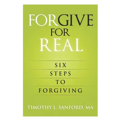 "Forgive For Real: Six steps to Forgiving" - "" ("Sanford Ma Timothy")