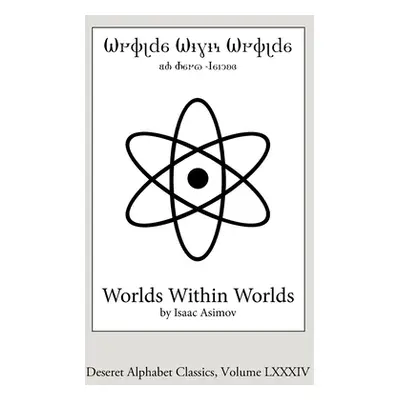 "Worlds Within Worlds (Deseret Alphabet edition): The Story of Nuclear Energy" - "" ("Asimov Isa