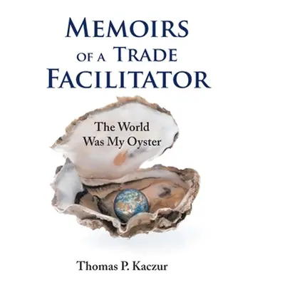 "Memoirs of a Trade Facilitator: The World Was My Oyster" - "" ("Kaczur Thomas P.")