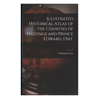 "Illustrated Historical Atlas of the Counties of Hastings and Prince Edward, Ont. [microform]" -