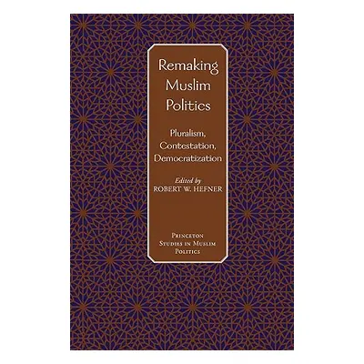 "Remaking Muslim Politics: Pluralism, Contestation, Democratization" - "" ("Hefner Robert W.")