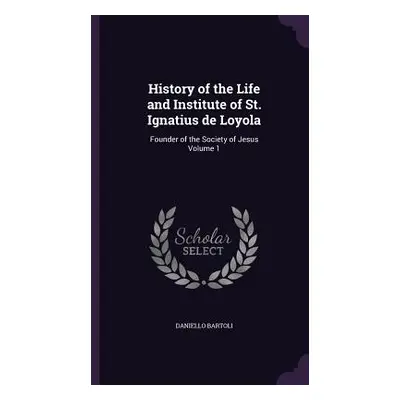 "History of the Life and Institute of St. Ignatius de Loyola: Founder of the Society of Jesus Vo