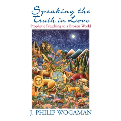 "Speaking the Truth in Love: Prophetic Preaching to a Broken World" - "" ("Wogaman J. Philip")