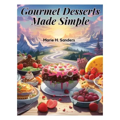 "Gourmet Desserts Made Simple: Impressive Yet Easy Recipes" - "" ("Marie H Sanders")