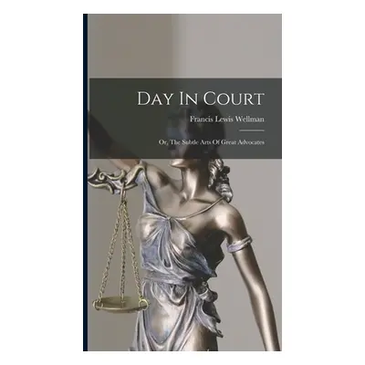 "Day In Court: Or, The Subtle Arts Of Great Advocates" - "" ("Wellman Francis Lewis")