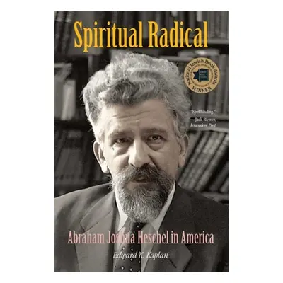 "Spiritual Radical: Abraham Joshua Heschel in America, 1940-1972" - "" ("Kaplan Edward K.")