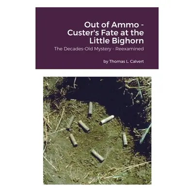 "Out of Ammo - Custer's Fate at the Little Bighorn: The Decades-Old Mystery - Reexamined" - "" (