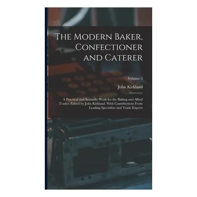 "The Modern Baker, Confectioner and Caterer; a Practical and Scientific Work for the Baking and 