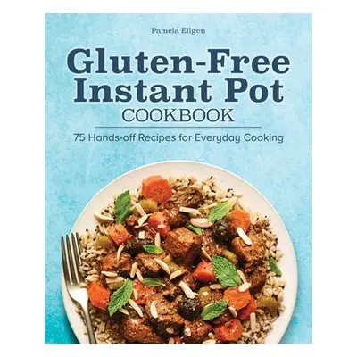 "Gluten-Free Instant Pot Cookbook: 75 Hands-Off Recipes for Everyday Cooking" - "" ("Ellgen Pame