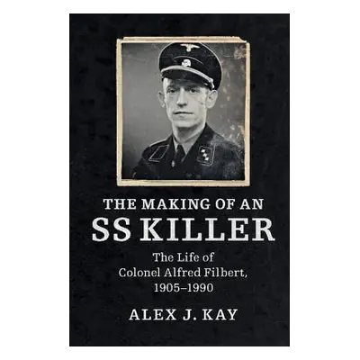 "The Making of an SS Killer: The Life of Colonel Alfred Filbert, 1905-1990" - "" ("Kay Alex J.")