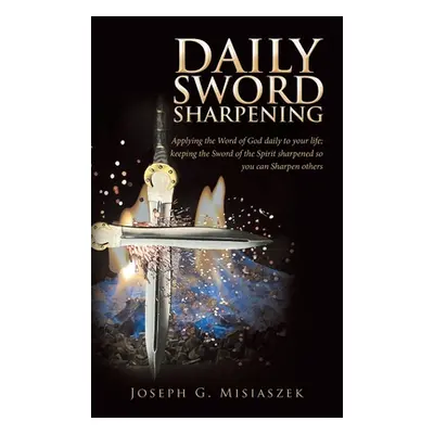 "Daily Sword Sharpening: Applying the Word of God Daily to Your Life; Keeping the Sword of the S