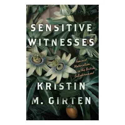 "Sensitive Witnesses: Feminist Materialism in the British Enlightenment" - "" ("Girten Kristin M