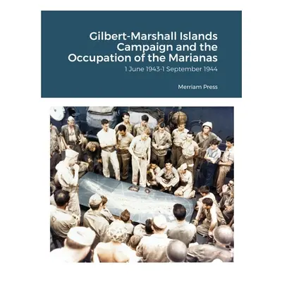 "Gilbert-Marshall Islands Campaign and the Occupation of the Marianas: 1 June 1943-1 September 1