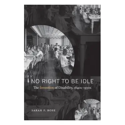 "No Right to Be Idle: The Invention of Disability, 1840s-1930s" - "" ("Rose Sarah F.")