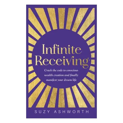 "Infinite Receiving" - "Crack the Code to Conscious Wealth Creation and Finally Manifest Your Dr