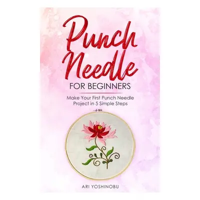 "Punch Needle for Beginners: Make Your First Punch Needle Project in 5 Simple Steps" - "" ("Yosh