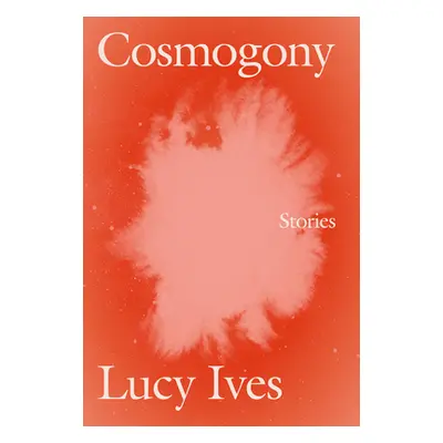 "Cosmogony: Stories" - "" ("Ives Lucy")