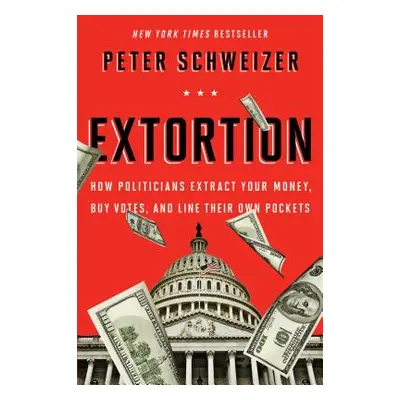 "Extortion: How Politicians Extract Your Money, Buy Votes, and Line Their Own Pockets" - "" ("Sc