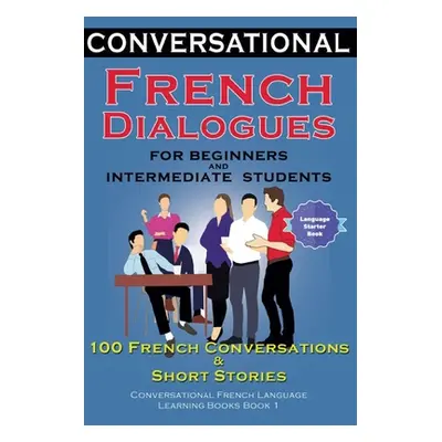 "Conversational French Dialogues For Beginners and Intermediate Students: 100 French Conversatio