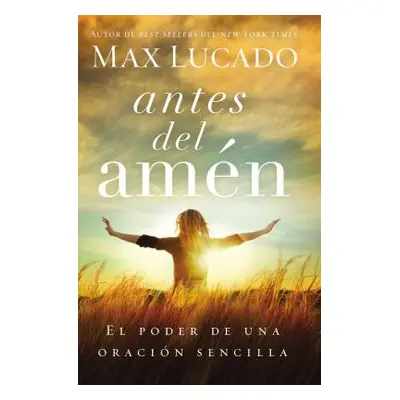 "Antes del Amn: El Poder de Una Oracin Sencilla" - "" ("Lucado Max")