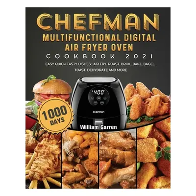 "Chefman Multifunctional Digital Air Fryer Oven Cookbook 2021: 1000-Day Easy Quick Tasty Dishes-