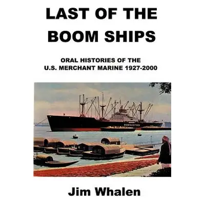 "Last of the Boom Ships: Oral Histories of the U.S. Merchant Marine 1927-2000" - "" ("Whalen Jim