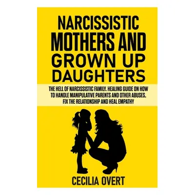 "Narcissistic mothers and grown up daughters: The hell of narcissistic family. Healing guide on 