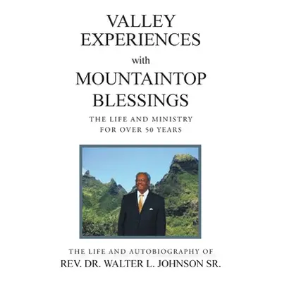 "Valley Experiences with Mountaintop Blessings: The Life and Ministry for Over 50 Years: The Lif