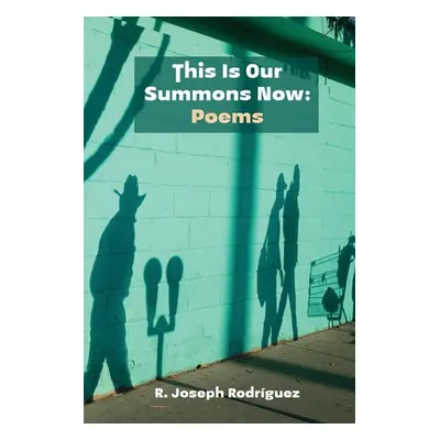 "This Is Our Summons Now: Poems" - "" ("Rodrguez R. Joseph")