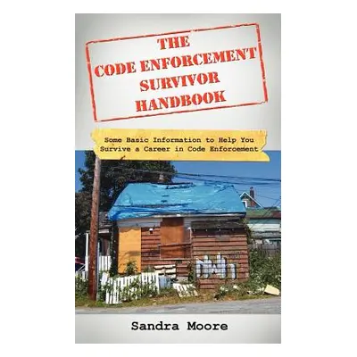 "The Code Enforcement Survivor Handbook: Some Basic Information to Help You Survive a Career in 