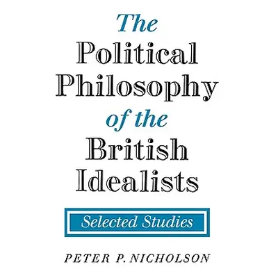 "The Political Philosophy of the British Idealists: Selected Studies" - "" ("Nicholson Peter P."