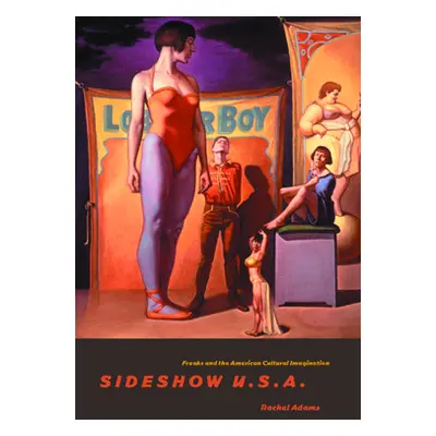 "Sideshow U.S.A.: Freaks and the American Cultural Imagination" - "" ("Adams Rachel")