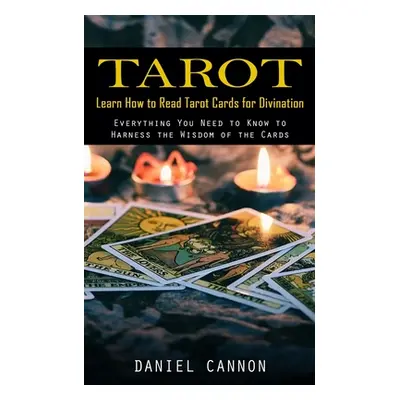 "Tarot: Learn How to Read Tarot Cards for Divination (Everything You Need to Know to Harness the