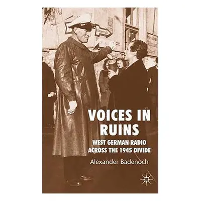 "Voices in Ruins: West German Radio Across the 1945 Divide" - "" ("Badenoch A.")