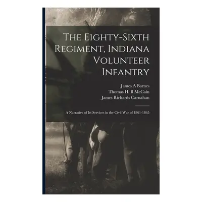 "The Eighty-sixth Regiment, Indiana Volunteer Infantry: A Narrative of its Services in the Civil