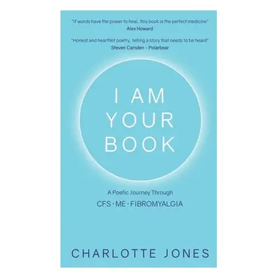 "I Am Your Book: A Poetic Journey Through CFS/ME/Fibromyalgia" - "" ("Jones Charlotte")